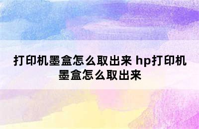 打印机墨盒怎么取出来 hp打印机墨盒怎么取出来